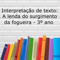 Interpretação do texto: A lenda do surgimento da fogueira – 3º ano Interpretação do texto: A lenda do surgimento da fogueira - 3º ano