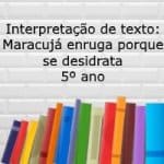 Interpretação de texto: Maracujá enruga porque se desidrata – 5º ano