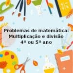 Problemas de matemática: multiplicação e divisão – 4º ou 5º ano