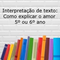 Interpretação de texto: Como explicar o amor – 5º ou 6º ano