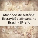Atividade de história: Escravidão africana no Brasil – 8º ano