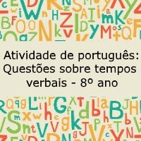 Atividade de português: Questões sobre tempos verbais – 8º ano Atividade de língua portuguesa: Questões sobre tempos verbais - 8º ano