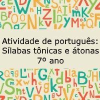 Atividade de língua portuguesa: Sílabas Tônicas e Átonas - 7º ano