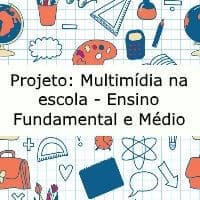 Projeto: Multimídia na escola - Ensino fundamental e médio