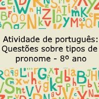 Atividade de português: Questões sobre tipos de pronome – 8º ano Atividade de língua portuguesa: Questões sobre tipos de pronome - 8º ano