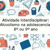 Atividade Interdisciplinar: Alcoolismo na adolescência – 8º ou 9º ano Atividade Interdisciplinar: Alcoolismo na adolescência - 8º ou 9º ano