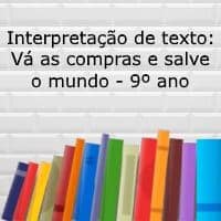 Interpretação de texto: Vá as compras e salve o mundo – 9º ano Atividade de interpretação de texto: Vá as compras e salve o mundo - 9º ano