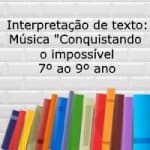Interpretação de texto: Música “Conquistando o impossível” – 7º ao 9º
