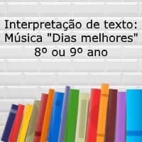 Interpretação de texto: Música “Dias Melhores” – 8º ou 9º ano Interpretação de texto: Música "Dias Melhores" - 8º ou 9º ano