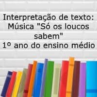 Interpretação de texto: Música “Só os loucos sabem” – 1º ano do ensino médio Interpretação de texto: Música "Só os loucos sabem" - 1º ano do ensino médio