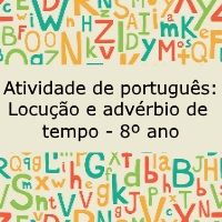 Atividade de português: Locução e advérbio de tempo – 8º ano Atividade de língua portuguesa: Locução e advérbio de tempo - 8º ano