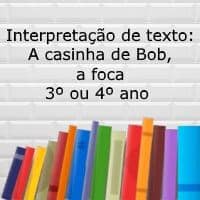 Interpretação de texto: A casinha de Bob, a foca – 3º ou 4º ano Interpretação de texto: A casinha de Bob, a foca - 3º ou 4º ano