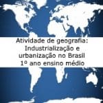 Atividade de geografia: Industrialização e urbanização no Brasil – 1º ano ensino médio
