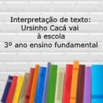 Interpretação de texto: Ursinho Cacá vai à escola – 3º ano ensino fundamental
