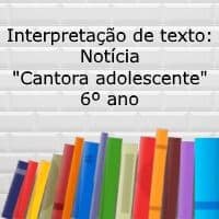 Interpretação de texto: Notícia “Cantora adolescente” – 6º ano Interpretação de texto: Notícia "Cantora adolescente" - 6º ano