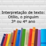 Interpretação de texto: Otílio, o pinguim – 3º ou 4º ano