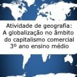 Atividade de geografia: A globalização no âmbito do capitalismo comercial – 3º ano ensino médio