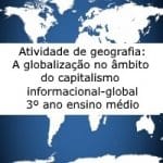 Atividade de geografia: A globalização no âmbito do capitalismo informacional-global – 3º ano ensino médio