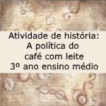 Atividade de história: A política do café com leite – 3º ano ensino médio