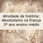 Atividade de história: Absolutismo na França – 3º ano ensino médio