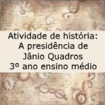Atividade de história: A presidência de Jânio Quadros – 3º ano ensino médio