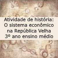 Atividade de história O sistema econômico na República Velha – 3º ano ensino médio Atividade de história: O sistema econômico na República Velha - 3º ano ensino médio