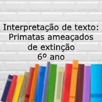 Interpretação de texto Primatas ameaçados de extinção – 6º ano Interpretação de texto: Primatas ameaçados de extinção - 6º ano