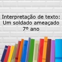Interpretação de texto Um soldado ameaçado – 7º ano Interpretação de texto: Um soldado ameaçado - 7º ano