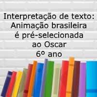 Interpretação de texto Animação brasileira é pré-selecionada ao Oscar – 6º ano Interpretação de texto: Animação brasileira é pré-selecionada ao Oscar - 6º ano
