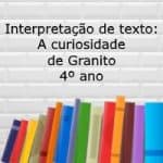 Interpretação de texto: A curiosidade de Granito – 4º ano.