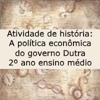 Atividade de história A política econômica do governo Dutra – 2º ano ensino médio Atividade de história: A política econômica do governo Dutra - 2º ano ensino médio