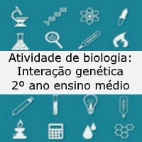 Atividade de biologia Interação genética – 2º ano ensino médio Atividade de biologia: Interação genética - 2º ano ensino médio
