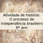 Atividade de história: O processo de independência brasileiro – 8º ano