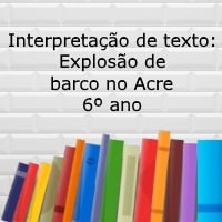 Interpretação de texto Explosão de barco no Acre – 6º ano Interpretação de texto: Explosão de barco no Acre - 6º ano