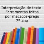 Interpretação de texto: Ferramentas feitas por macacos-prego – 7º ano