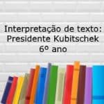 Interpretação de texto: Presidente Kubitschek – 6º ano