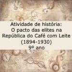 Atividade de história: O pacto das elites na República do Café com Leite (1894-1930) – 9º ano