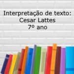 Interpretação de texto: Cesar Lattes – 7º ano