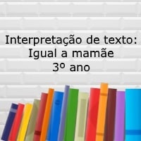 Interpretação de texto: Igual a mamãe - 3º ano