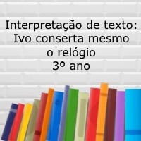 Interpretação de texto: Ivo conserta mesmo o relógio - 3º ano