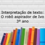 Interpretação de texto: O robô aspirador de Ivo – 3º ano