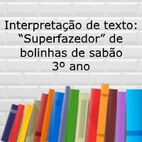 Interpretação de texto: “Superfazedor” de bolinhas de sabão - 3º ano