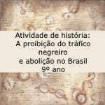 Atividade de história: A proibição do tráfico negreiro e abolição no Brasil – 9º ano