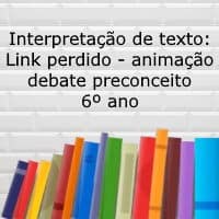 Interpretação de texto: Link perdido – animação debate preconceito – 6º ano