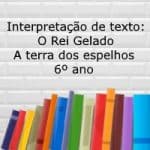 Interpretação de texto: O Rei Gelado – A Terra dos Espelhos – 6º ano