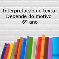 Interpretação de texto: Depende do motivo – 6º ano