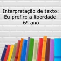 Interpretação de texto: Eu prefiro a liberdade – 6º ano