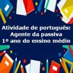 Atividade de português: Agente da passiva – 1º ano do ensino médio