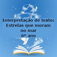 Interpretação de texto: Estrelas que moram no mar – 6º ano