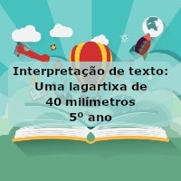 Interpretação de texto: Uma lagartixa de 40 milímetros – 5º ano